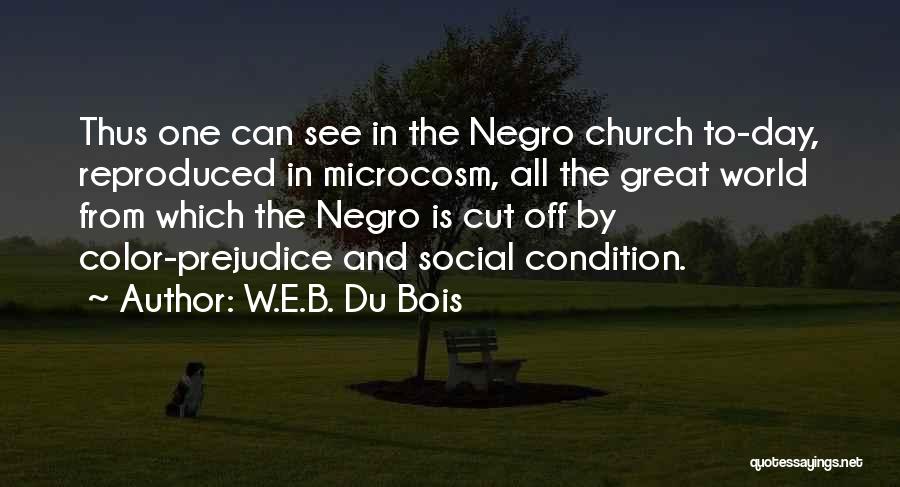 W.E.B. Du Bois Quotes: Thus One Can See In The Negro Church To-day, Reproduced In Microcosm, All The Great World From Which The Negro