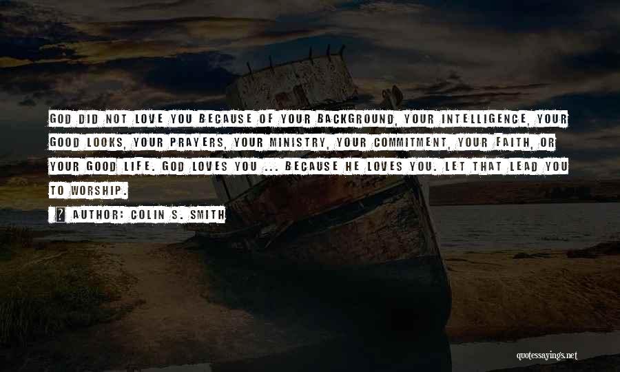 Colin S. Smith Quotes: God Did Not Love You Because Of Your Background, Your Intelligence, Your Good Looks, Your Prayers, Your Ministry, Your Commitment,