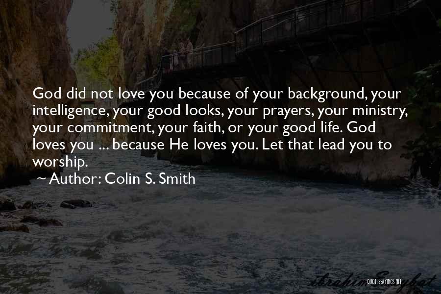 Colin S. Smith Quotes: God Did Not Love You Because Of Your Background, Your Intelligence, Your Good Looks, Your Prayers, Your Ministry, Your Commitment,