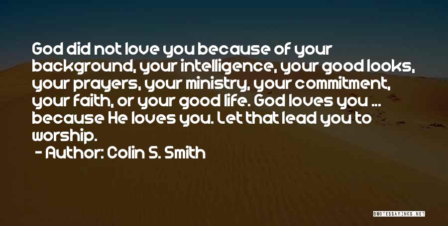 Colin S. Smith Quotes: God Did Not Love You Because Of Your Background, Your Intelligence, Your Good Looks, Your Prayers, Your Ministry, Your Commitment,