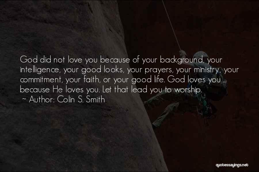 Colin S. Smith Quotes: God Did Not Love You Because Of Your Background, Your Intelligence, Your Good Looks, Your Prayers, Your Ministry, Your Commitment,