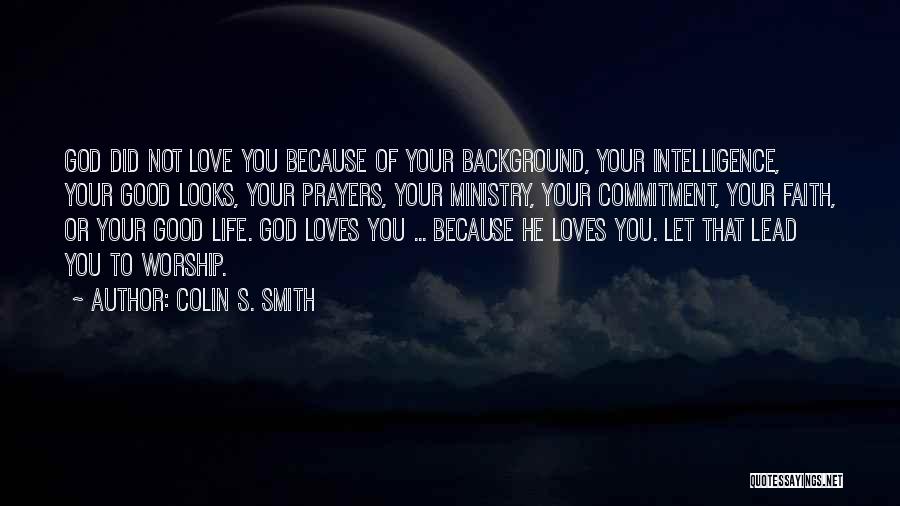 Colin S. Smith Quotes: God Did Not Love You Because Of Your Background, Your Intelligence, Your Good Looks, Your Prayers, Your Ministry, Your Commitment,