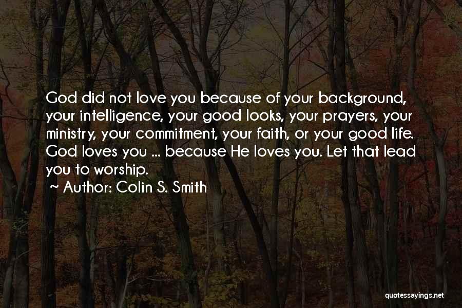 Colin S. Smith Quotes: God Did Not Love You Because Of Your Background, Your Intelligence, Your Good Looks, Your Prayers, Your Ministry, Your Commitment,