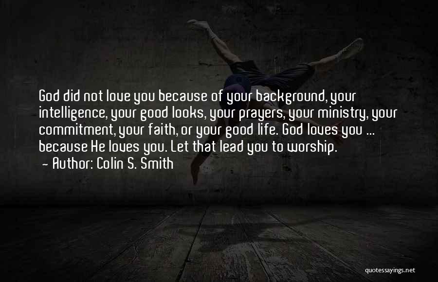 Colin S. Smith Quotes: God Did Not Love You Because Of Your Background, Your Intelligence, Your Good Looks, Your Prayers, Your Ministry, Your Commitment,