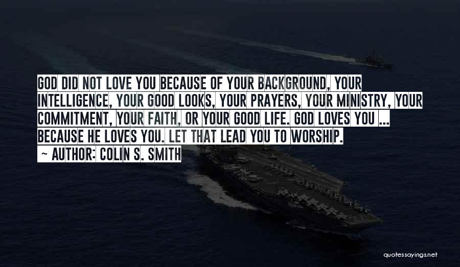 Colin S. Smith Quotes: God Did Not Love You Because Of Your Background, Your Intelligence, Your Good Looks, Your Prayers, Your Ministry, Your Commitment,