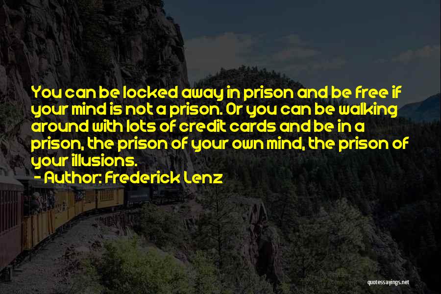 Frederick Lenz Quotes: You Can Be Locked Away In Prison And Be Free If Your Mind Is Not A Prison. Or You Can