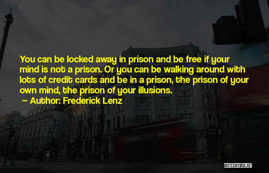 Frederick Lenz Quotes: You Can Be Locked Away In Prison And Be Free If Your Mind Is Not A Prison. Or You Can