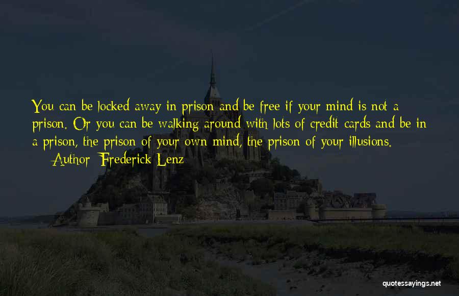 Frederick Lenz Quotes: You Can Be Locked Away In Prison And Be Free If Your Mind Is Not A Prison. Or You Can