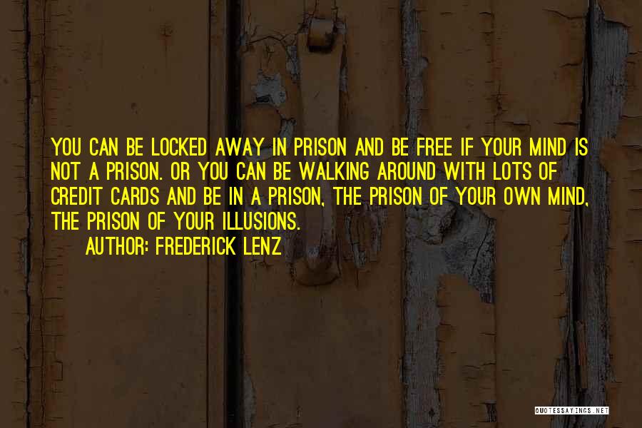 Frederick Lenz Quotes: You Can Be Locked Away In Prison And Be Free If Your Mind Is Not A Prison. Or You Can