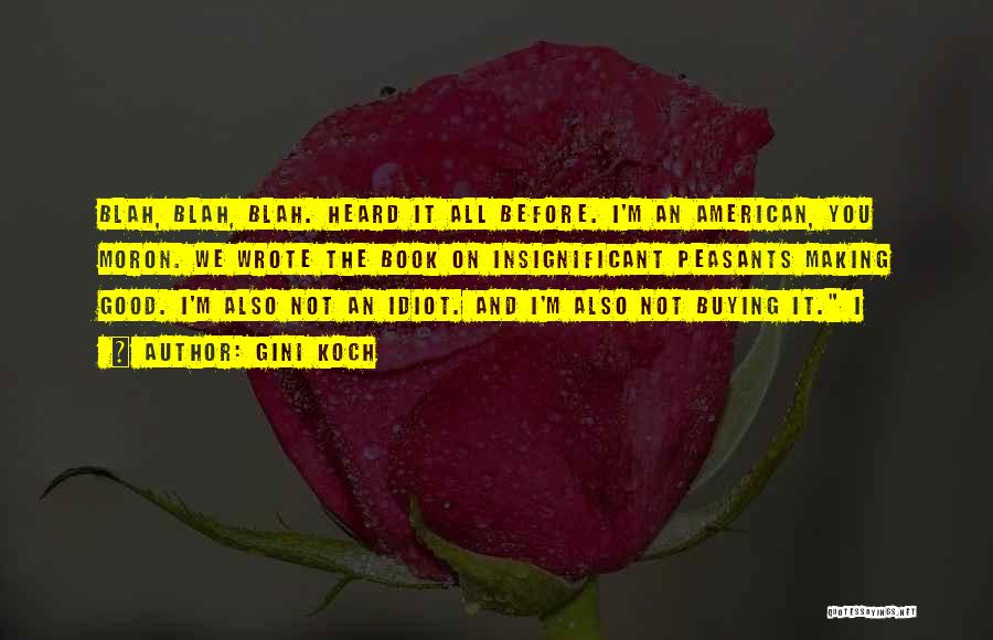 Gini Koch Quotes: Blah, Blah, Blah. Heard It All Before. I'm An American, You Moron. We Wrote The Book On Insignificant Peasants Making