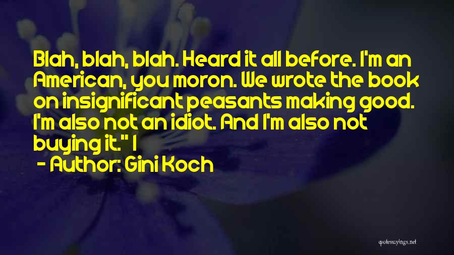 Gini Koch Quotes: Blah, Blah, Blah. Heard It All Before. I'm An American, You Moron. We Wrote The Book On Insignificant Peasants Making