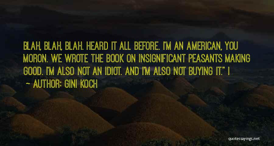 Gini Koch Quotes: Blah, Blah, Blah. Heard It All Before. I'm An American, You Moron. We Wrote The Book On Insignificant Peasants Making