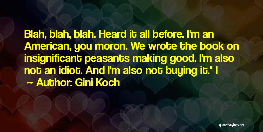 Gini Koch Quotes: Blah, Blah, Blah. Heard It All Before. I'm An American, You Moron. We Wrote The Book On Insignificant Peasants Making