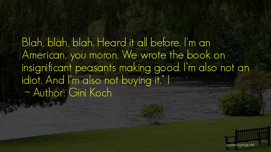 Gini Koch Quotes: Blah, Blah, Blah. Heard It All Before. I'm An American, You Moron. We Wrote The Book On Insignificant Peasants Making