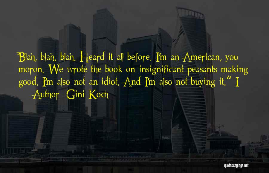 Gini Koch Quotes: Blah, Blah, Blah. Heard It All Before. I'm An American, You Moron. We Wrote The Book On Insignificant Peasants Making