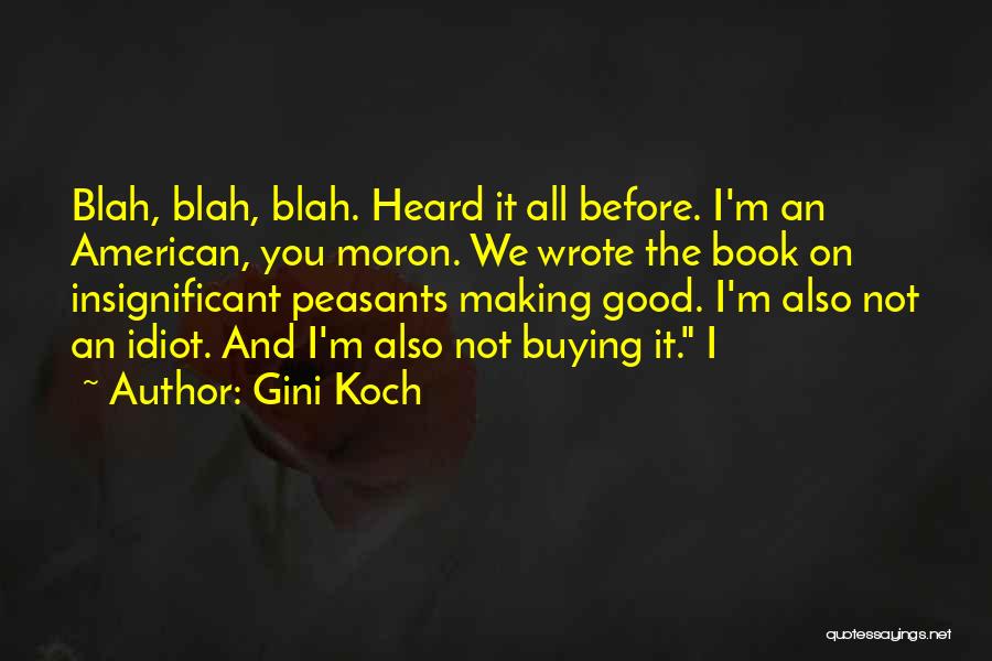 Gini Koch Quotes: Blah, Blah, Blah. Heard It All Before. I'm An American, You Moron. We Wrote The Book On Insignificant Peasants Making