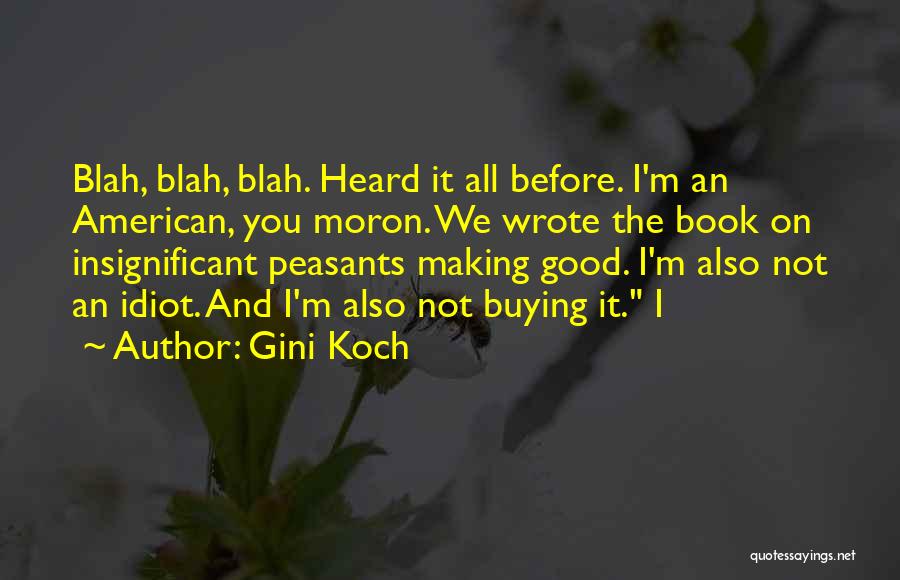 Gini Koch Quotes: Blah, Blah, Blah. Heard It All Before. I'm An American, You Moron. We Wrote The Book On Insignificant Peasants Making
