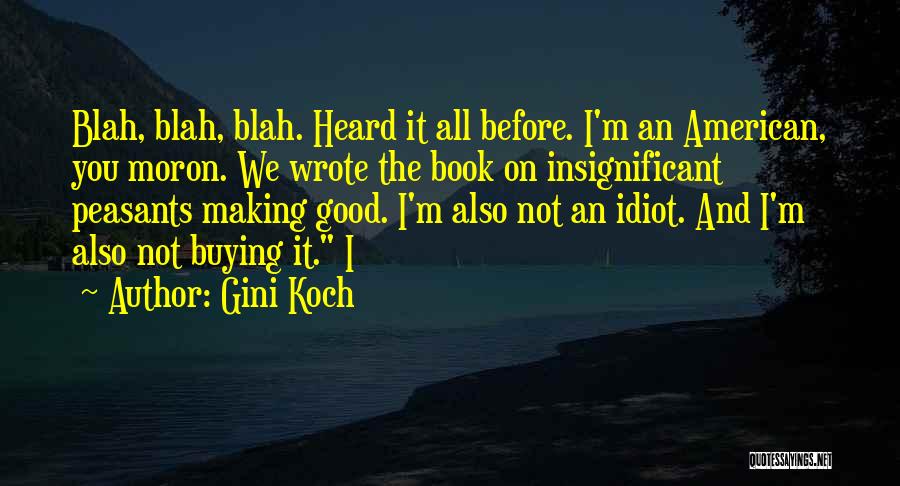 Gini Koch Quotes: Blah, Blah, Blah. Heard It All Before. I'm An American, You Moron. We Wrote The Book On Insignificant Peasants Making