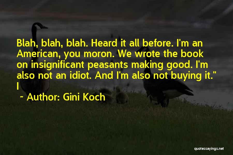 Gini Koch Quotes: Blah, Blah, Blah. Heard It All Before. I'm An American, You Moron. We Wrote The Book On Insignificant Peasants Making