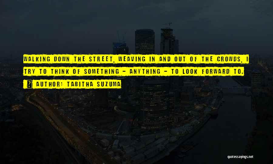 Tabitha Suzuma Quotes: Walking Down The Street, Weaving In And Out Of The Crowds, I Try To Think Of Something - Anything -