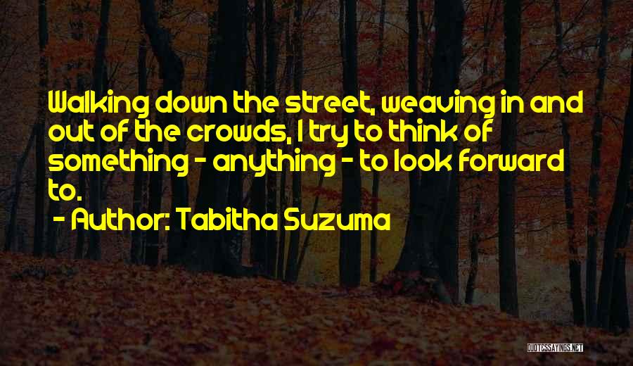 Tabitha Suzuma Quotes: Walking Down The Street, Weaving In And Out Of The Crowds, I Try To Think Of Something - Anything -