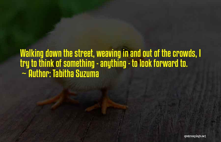 Tabitha Suzuma Quotes: Walking Down The Street, Weaving In And Out Of The Crowds, I Try To Think Of Something - Anything -