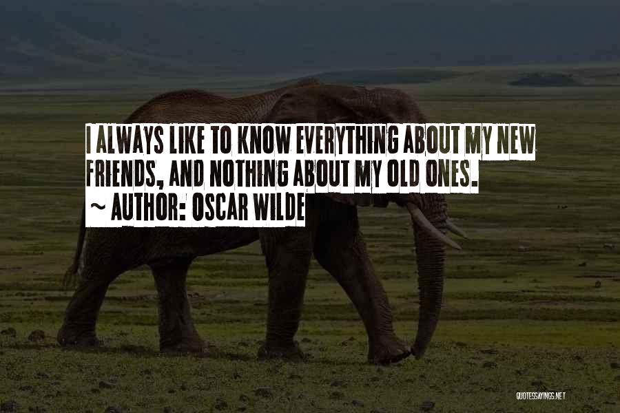 Oscar Wilde Quotes: I Always Like To Know Everything About My New Friends, And Nothing About My Old Ones.