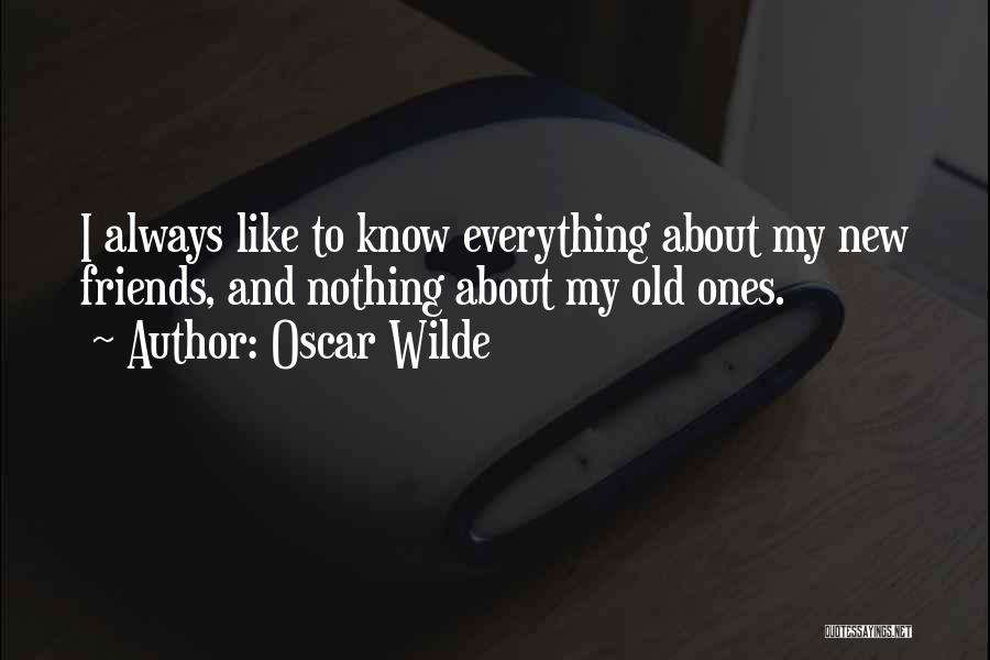 Oscar Wilde Quotes: I Always Like To Know Everything About My New Friends, And Nothing About My Old Ones.