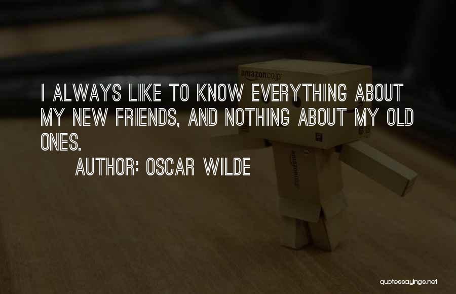 Oscar Wilde Quotes: I Always Like To Know Everything About My New Friends, And Nothing About My Old Ones.