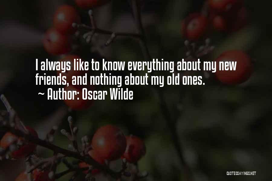 Oscar Wilde Quotes: I Always Like To Know Everything About My New Friends, And Nothing About My Old Ones.