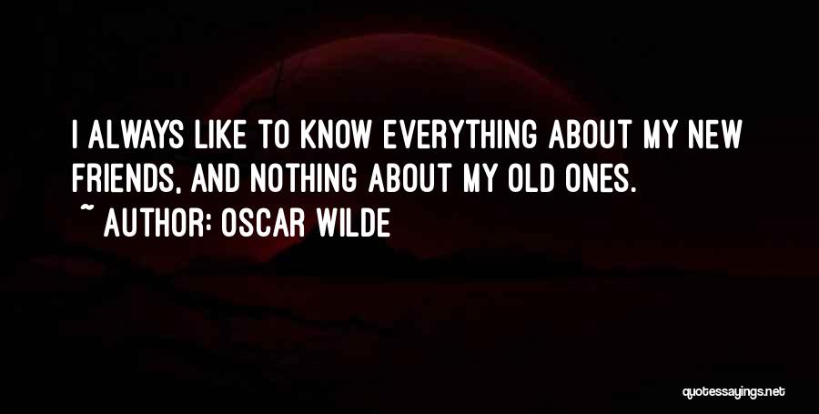 Oscar Wilde Quotes: I Always Like To Know Everything About My New Friends, And Nothing About My Old Ones.