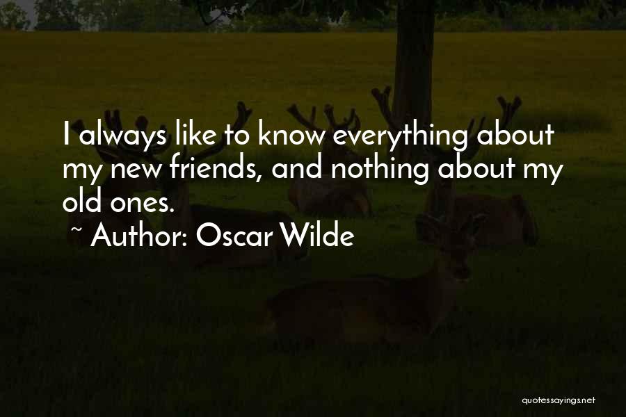 Oscar Wilde Quotes: I Always Like To Know Everything About My New Friends, And Nothing About My Old Ones.