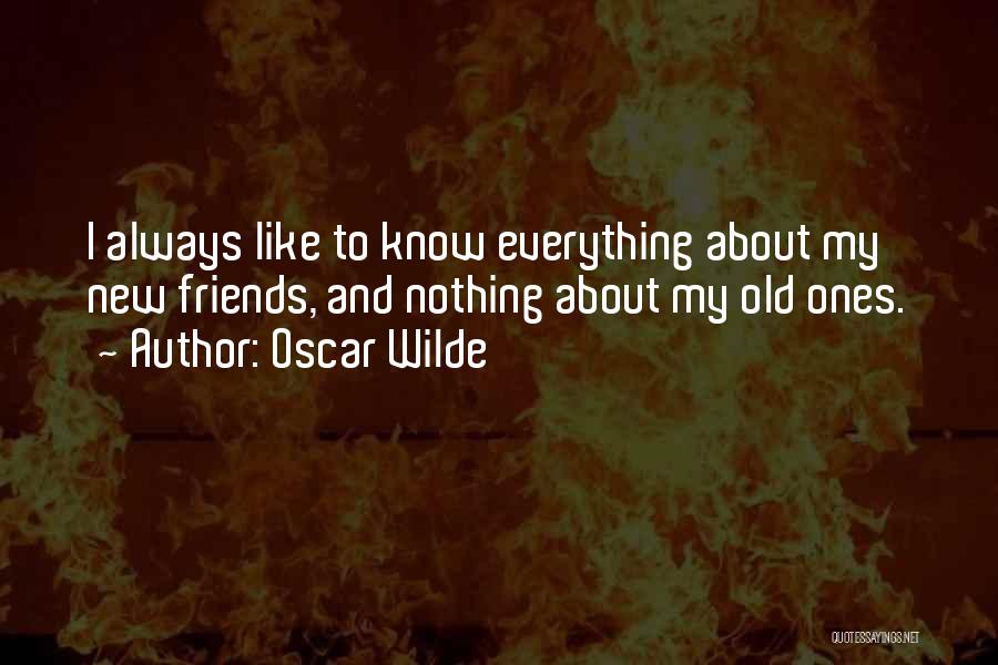 Oscar Wilde Quotes: I Always Like To Know Everything About My New Friends, And Nothing About My Old Ones.