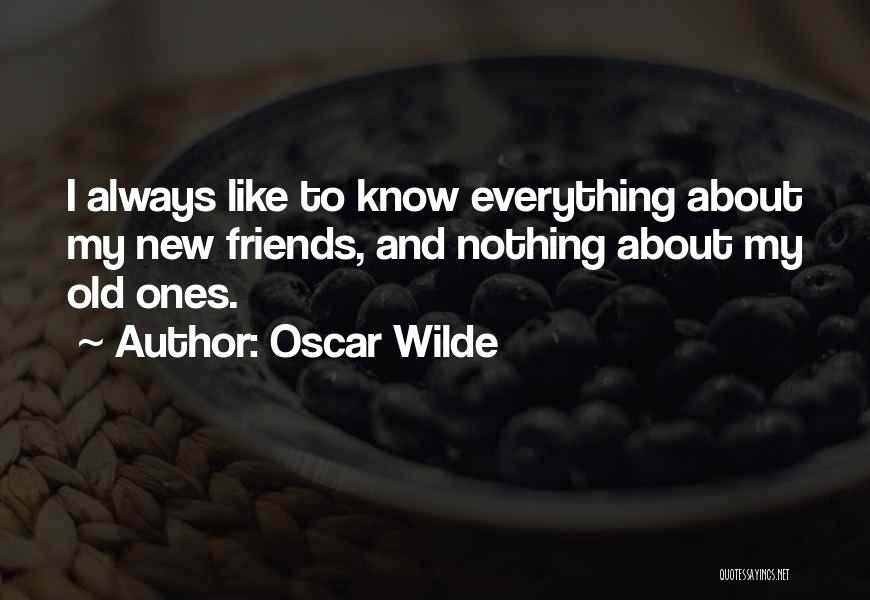 Oscar Wilde Quotes: I Always Like To Know Everything About My New Friends, And Nothing About My Old Ones.