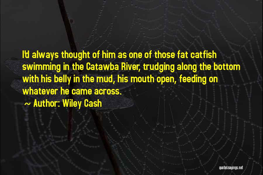 Wiley Cash Quotes: I'd Always Thought Of Him As One Of Those Fat Catfish Swimming In The Catawba River, Trudging Along The Bottom