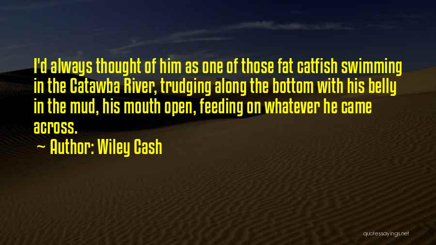 Wiley Cash Quotes: I'd Always Thought Of Him As One Of Those Fat Catfish Swimming In The Catawba River, Trudging Along The Bottom