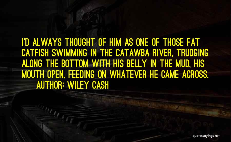 Wiley Cash Quotes: I'd Always Thought Of Him As One Of Those Fat Catfish Swimming In The Catawba River, Trudging Along The Bottom