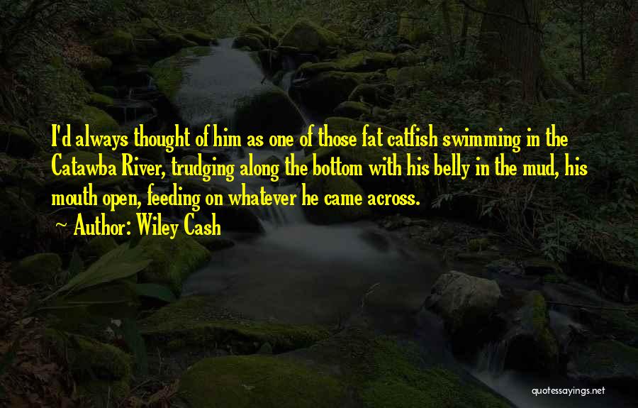 Wiley Cash Quotes: I'd Always Thought Of Him As One Of Those Fat Catfish Swimming In The Catawba River, Trudging Along The Bottom