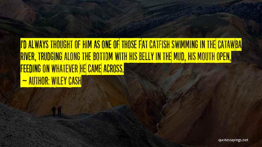 Wiley Cash Quotes: I'd Always Thought Of Him As One Of Those Fat Catfish Swimming In The Catawba River, Trudging Along The Bottom