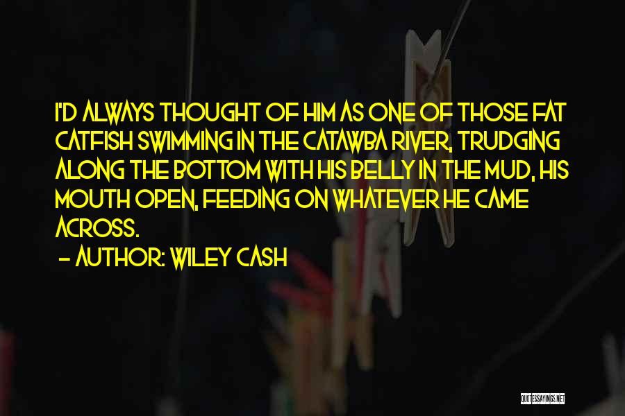 Wiley Cash Quotes: I'd Always Thought Of Him As One Of Those Fat Catfish Swimming In The Catawba River, Trudging Along The Bottom