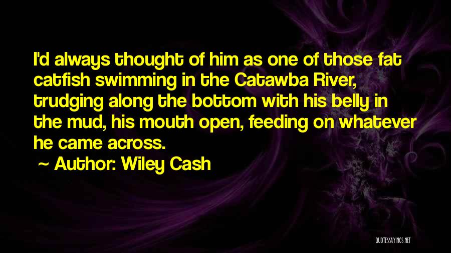 Wiley Cash Quotes: I'd Always Thought Of Him As One Of Those Fat Catfish Swimming In The Catawba River, Trudging Along The Bottom