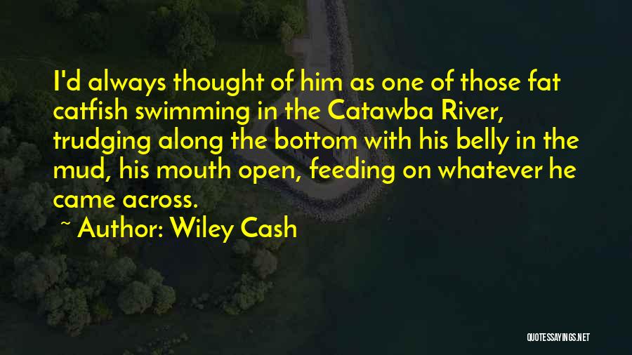 Wiley Cash Quotes: I'd Always Thought Of Him As One Of Those Fat Catfish Swimming In The Catawba River, Trudging Along The Bottom