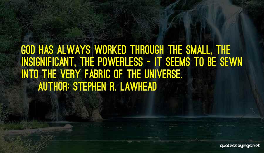 Stephen R. Lawhead Quotes: God Has Always Worked Through The Small, The Insignificant, The Powerless - It Seems To Be Sewn Into The Very