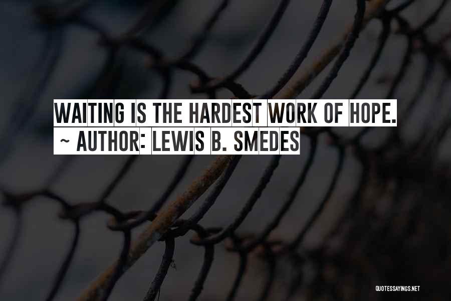 Lewis B. Smedes Quotes: Waiting Is The Hardest Work Of Hope.