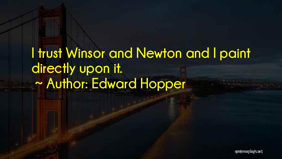 Edward Hopper Quotes: I Trust Winsor And Newton And I Paint Directly Upon It.