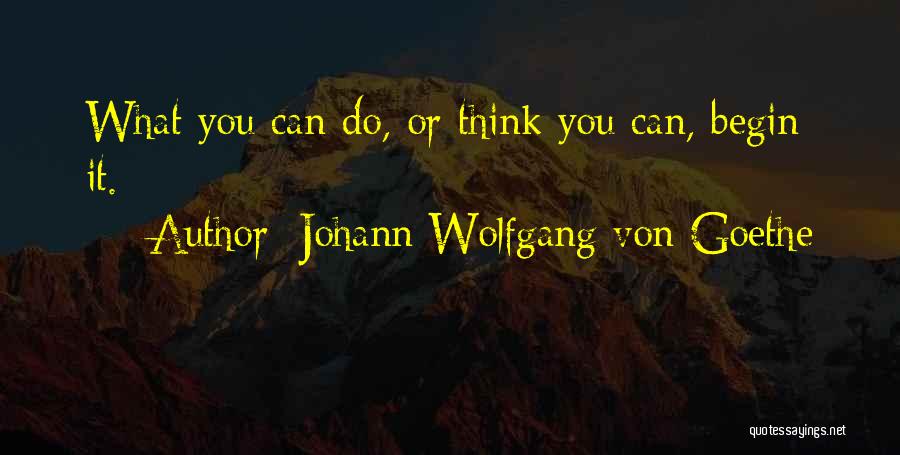 Johann Wolfgang Von Goethe Quotes: What You Can Do, Or Think You Can, Begin It.