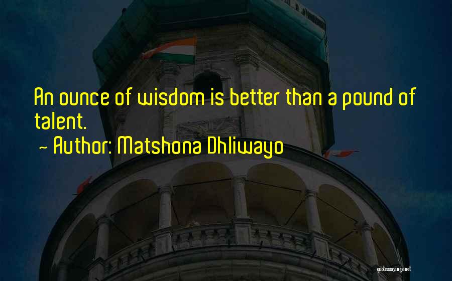 Matshona Dhliwayo Quotes: An Ounce Of Wisdom Is Better Than A Pound Of Talent.