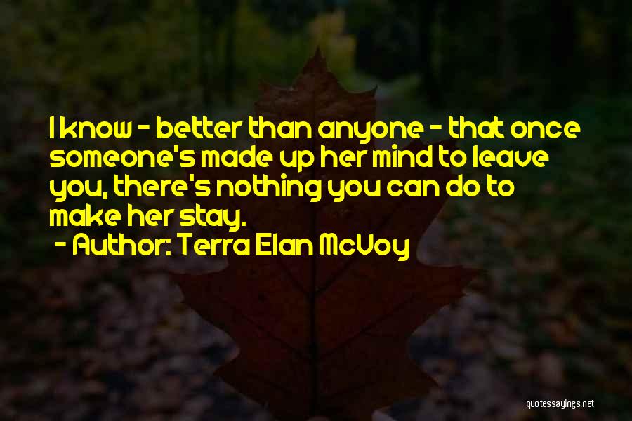 Terra Elan McVoy Quotes: I Know - Better Than Anyone - That Once Someone's Made Up Her Mind To Leave You, There's Nothing You