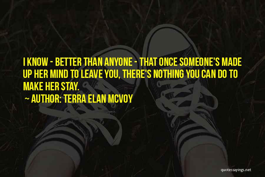 Terra Elan McVoy Quotes: I Know - Better Than Anyone - That Once Someone's Made Up Her Mind To Leave You, There's Nothing You