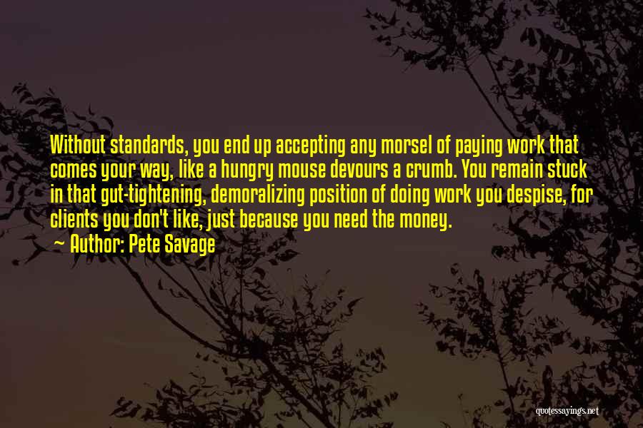 Pete Savage Quotes: Without Standards, You End Up Accepting Any Morsel Of Paying Work That Comes Your Way, Like A Hungry Mouse Devours
